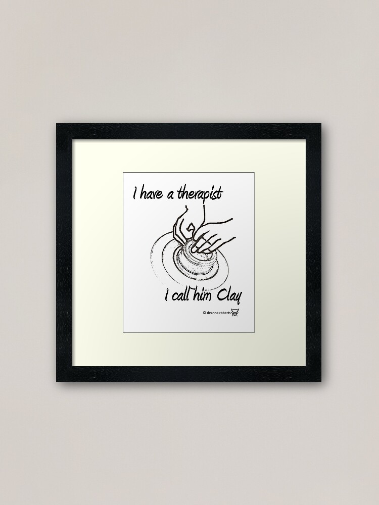 I have a therapist I call him Clay Framed Art Print - Red Bubble - Deanna Roberts Studio